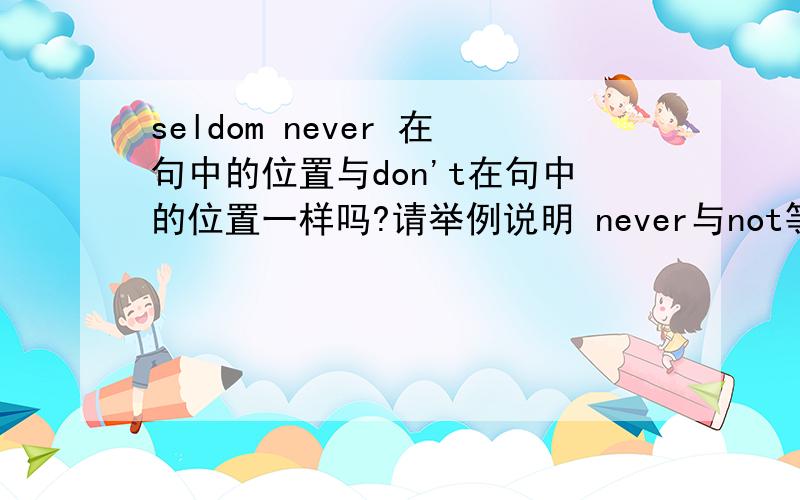 seldom never 在句中的位置与don't在句中的位置一样吗?请举例说明 never与not等价吗