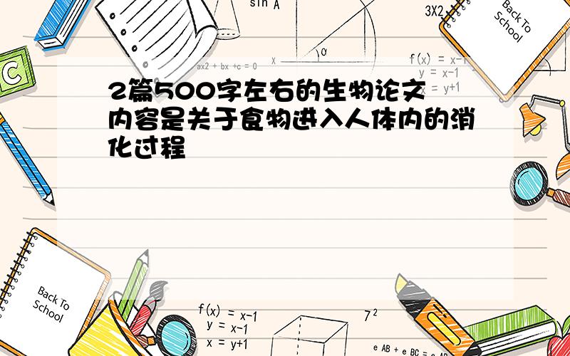 2篇500字左右的生物论文 内容是关于食物进入人体内的消化过程