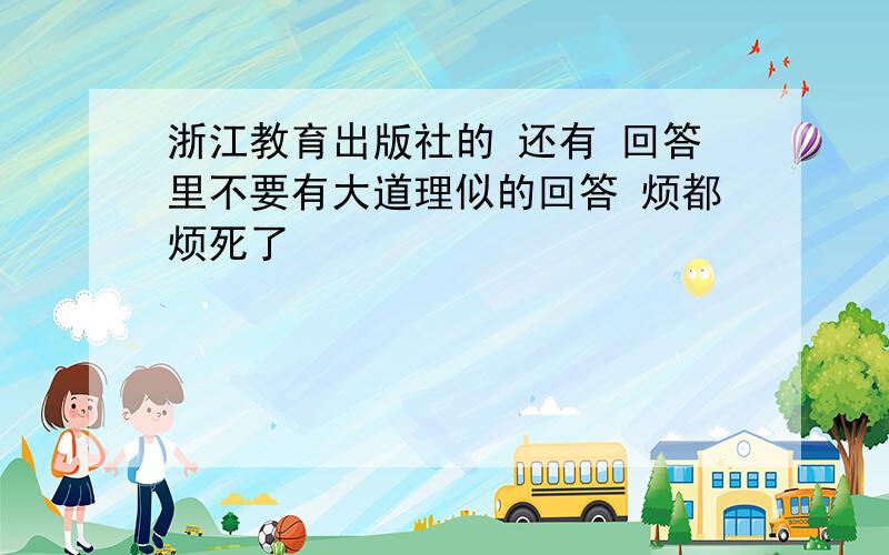 浙江教育出版社的 还有 回答里不要有大道理似的回答 烦都烦死了