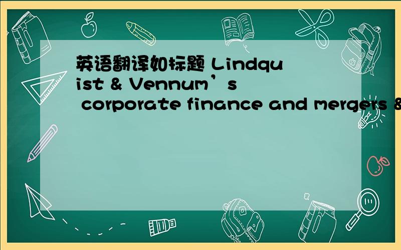 英语翻译如标题 Lindquist & Vennum’s corporate finance and mergers &