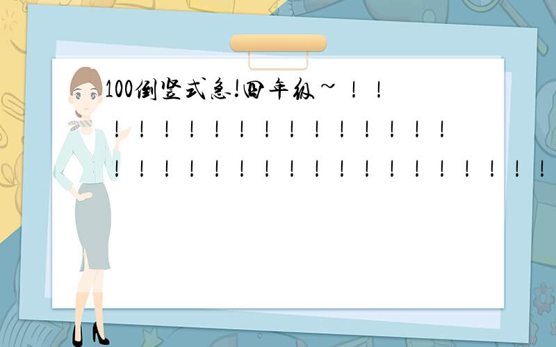 100倒竖式急!四年级~！！！！！！！！！！！！！！！！！！！！！！！！！！！！！！！！！！！！！！！！！！！！！！！！