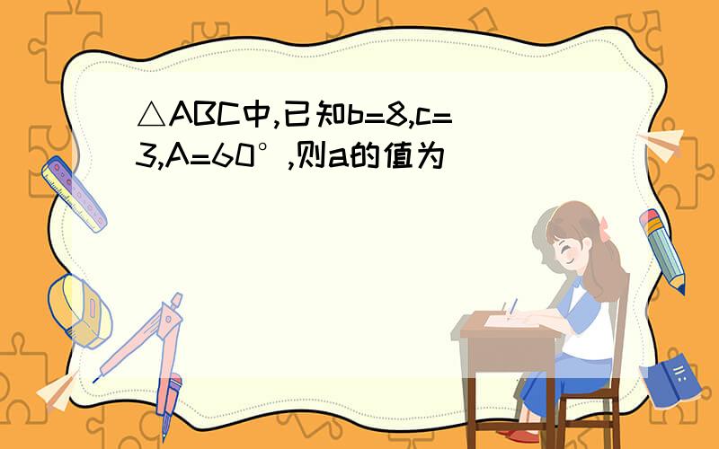 △ABC中,已知b=8,c=3,A=60°,则a的值为