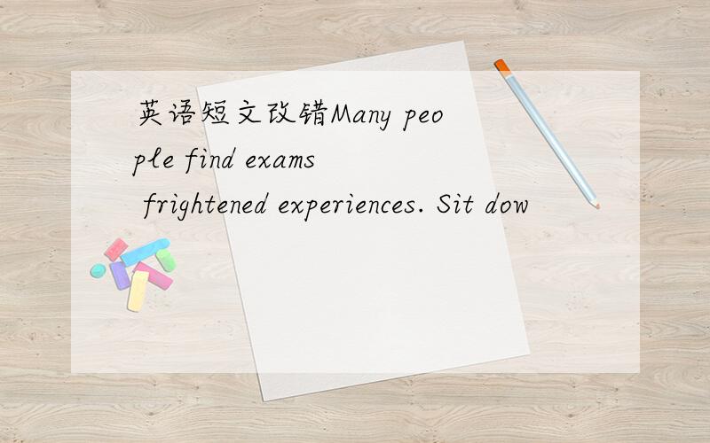 英语短文改错Many people find exams frightened experiences. Sit dow