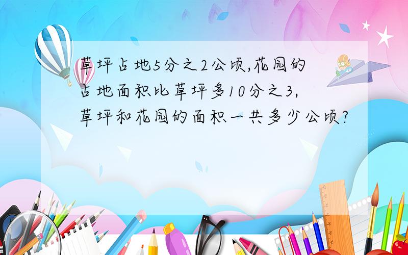 草坪占地5分之2公顷,花园的占地面积比草坪多10分之3,草坪和花园的面积一共多少公顷?