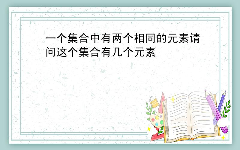 一个集合中有两个相同的元素请问这个集合有几个元素