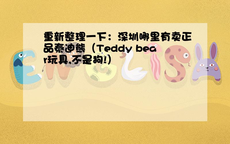 重新整理一下：深圳哪里有卖正品泰迪熊（Teddy bear玩具,不是狗!）