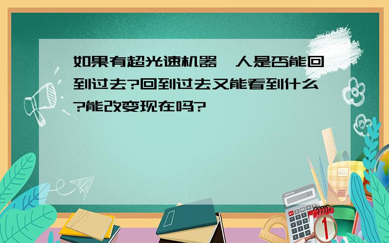 如果有超光速机器,人是否能回到过去?回到过去又能看到什么?能改变现在吗?