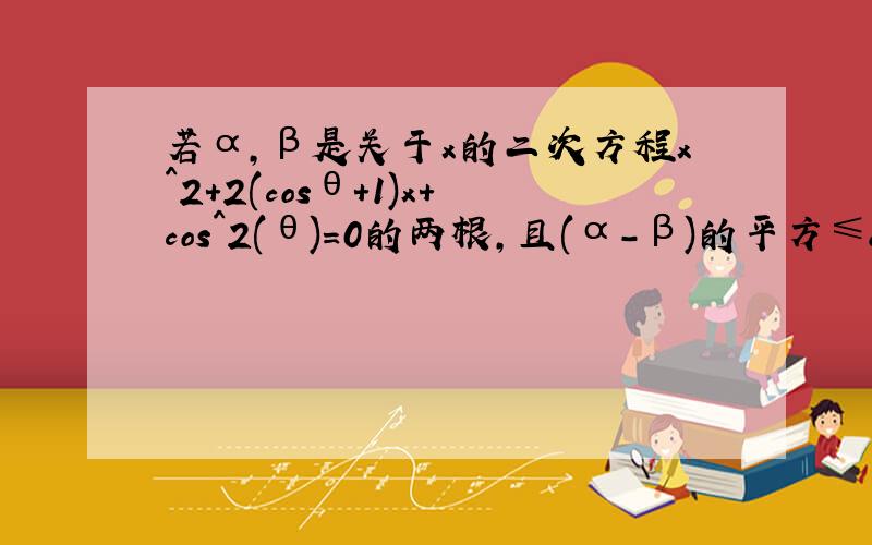 若α,β是关于x的二次方程x^2+2(cosθ+1)x+cos^2(θ)=0的两根,且(α-β)的平方≤8求θ的范围