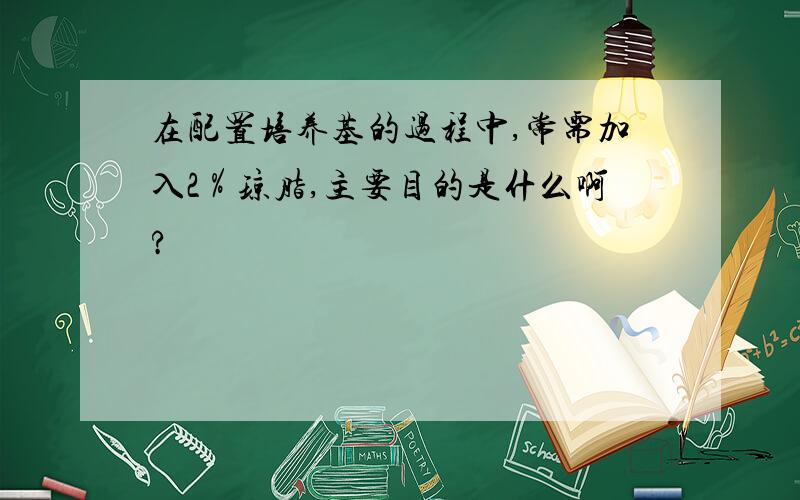 在配置培养基的过程中,常需加入2％琼脂,主要目的是什么啊?