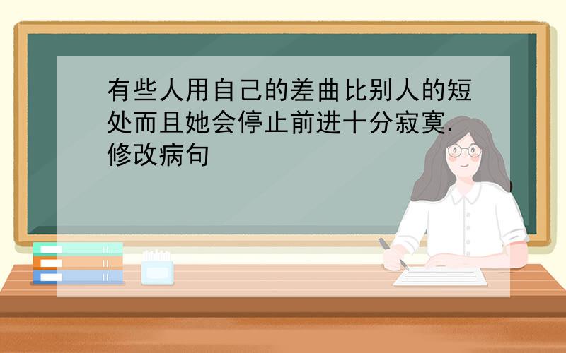 有些人用自己的差曲比别人的短处而且她会停止前进十分寂寞.修改病句