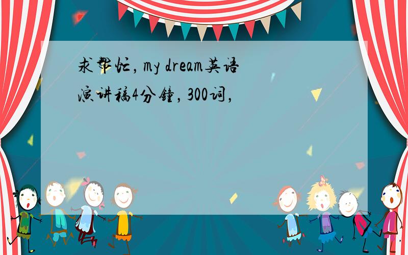 求帮忙，my dream英语演讲稿4分钟，300词，