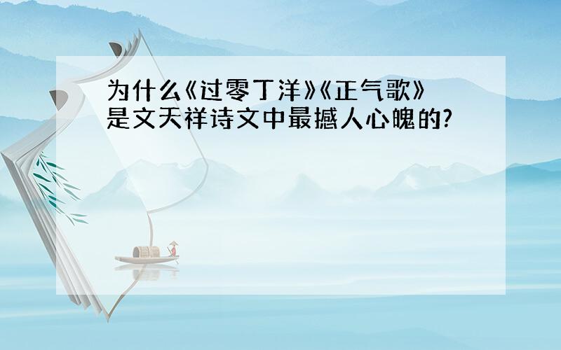 为什么《过零丁洋》《正气歌》是文天祥诗文中最撼人心魄的?