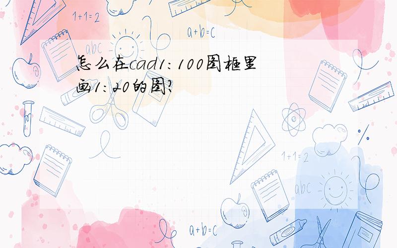 怎么在cad1:100图框里画1:20的图?