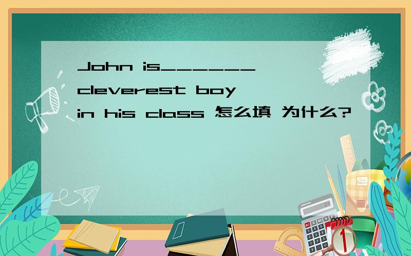 John is______ cleverest boy in his class 怎么填 为什么?