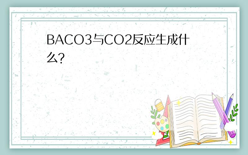 BACO3与CO2反应生成什么?