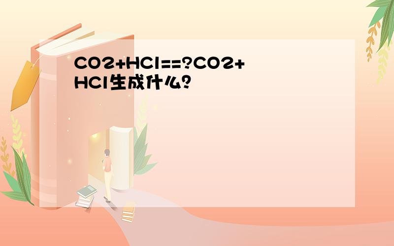 CO2+HCl==?CO2+HCl生成什么？