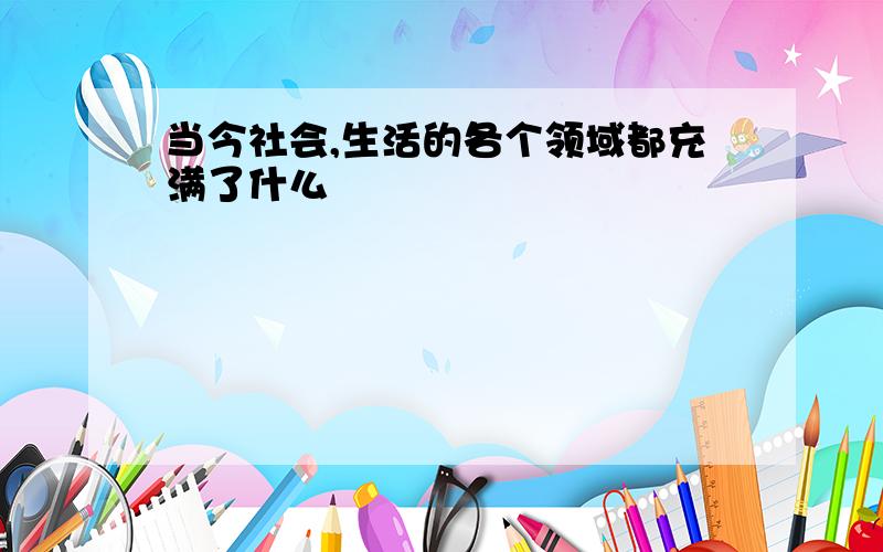 当今社会,生活的各个领域都充满了什么