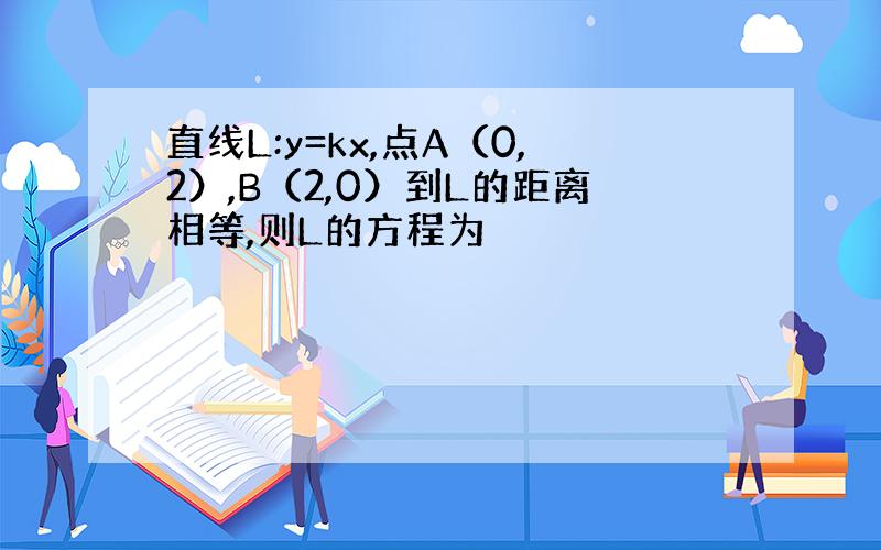 直线L:y=kx,点A（0,2）,B（2,0）到L的距离相等,则L的方程为