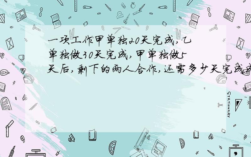 一项工作甲单独20天完成,乙单独做30天完成,甲单独做5天后,剩下的两人合作,还需多少天完成成