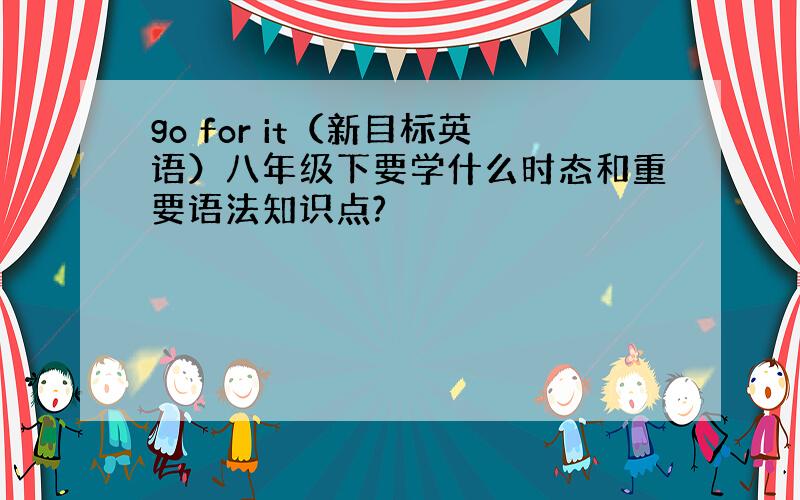 go for it（新目标英语）八年级下要学什么时态和重要语法知识点?