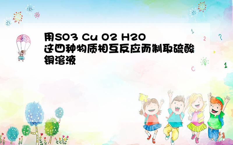 用SO3 Cu O2 H2O这四种物质相互反应而制取硫酸铜溶液