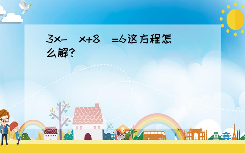 3x-(x+8)=6这方程怎么解?