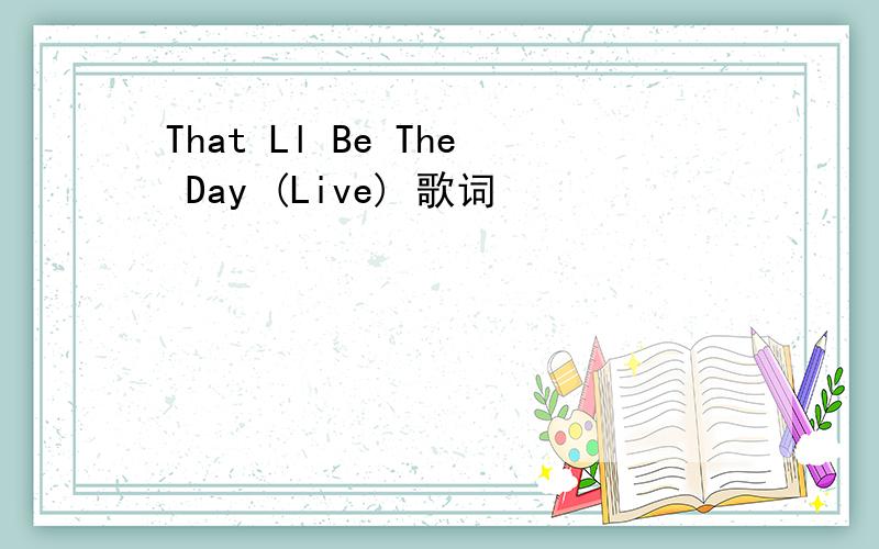 That Ll Be The Day (Live) 歌词