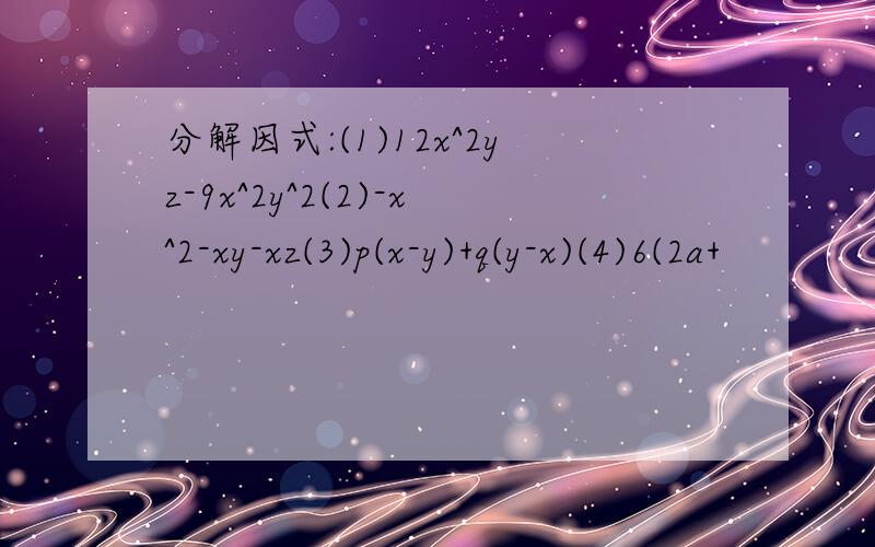 分解因式:(1)12x^2yz-9x^2y^2(2)-x^2-xy-xz(3)p(x-y)+q(y-x)(4)6(2a+