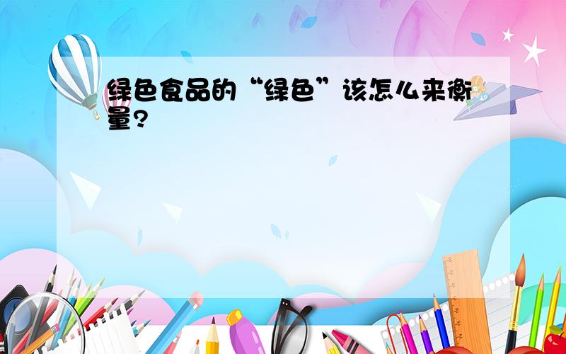 绿色食品的“绿色”该怎么来衡量?