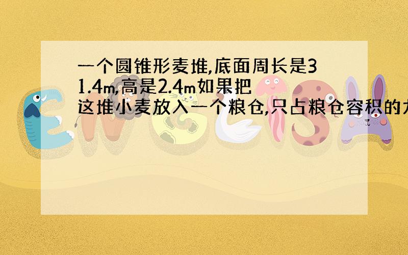 一个圆锥形麦堆,底面周长是31.4m,高是2.4m如果把这堆小麦放入一个粮仓,只占粮仓容积的九分之三,这个粮