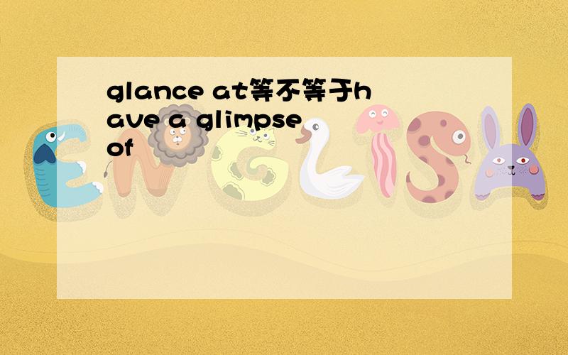 glance at等不等于have a glimpse of