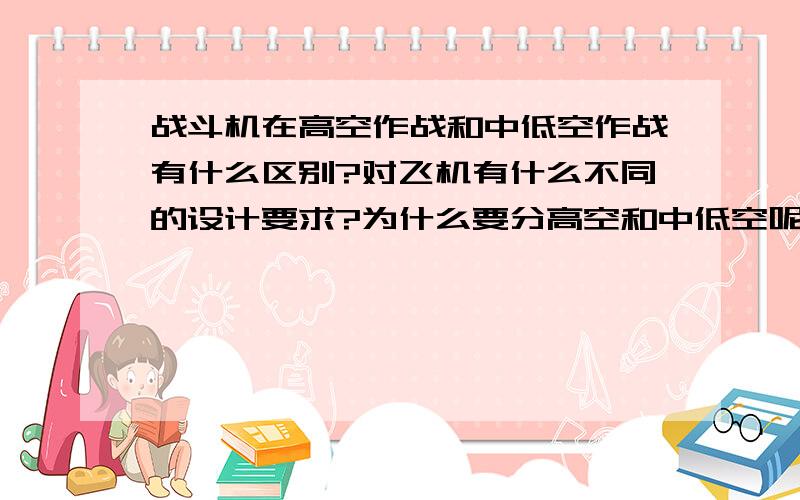 战斗机在高空作战和中低空作战有什么区别?对飞机有什么不同的设计要求?为什么要分高空和中低空呢?