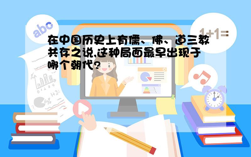 在中国历史上有儒、佛、道三教共存之说,这种局面最早出现于哪个朝代?