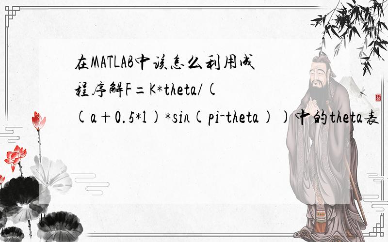 在MATLAB中该怎么利用成程序解F=K*theta/((a+0.5*l)*sin(pi-theta))中的theta表