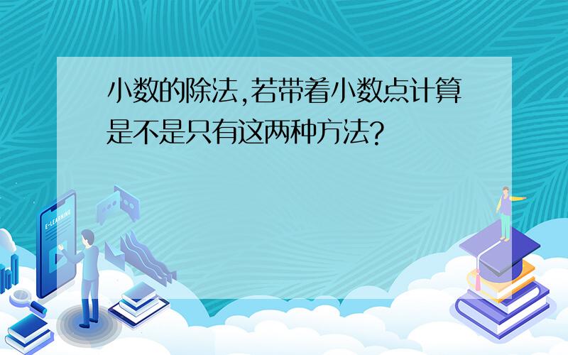 小数的除法,若带着小数点计算是不是只有这两种方法?