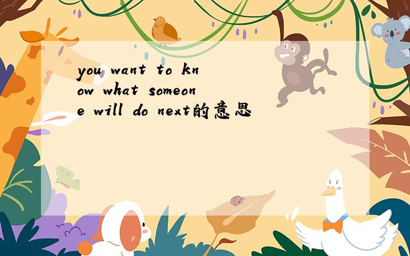 you want to know what someone will do next的意思