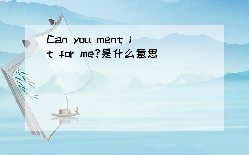 Can you ment it for me?是什么意思