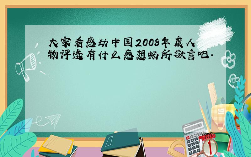 大家看感动中国2008年度人物评选有什么感想畅所欲言吧.