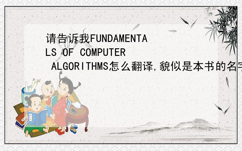 请告诉我FUNDAMENTALS OF COMPUTER ALGORITHMS怎么翻译,貌似是本书的名字