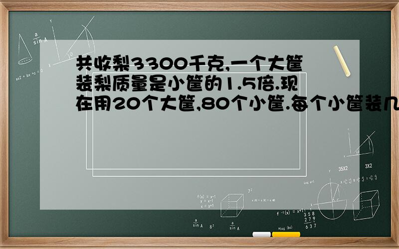 共收梨3300千克,一个大筐装梨质量是小筐的1.5倍.现在用20个大筐,80个小筐.每个小筐装几千克