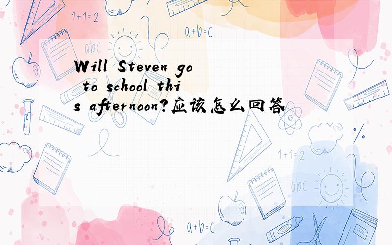 Will Steven go to school this afternoon?应该怎么回答