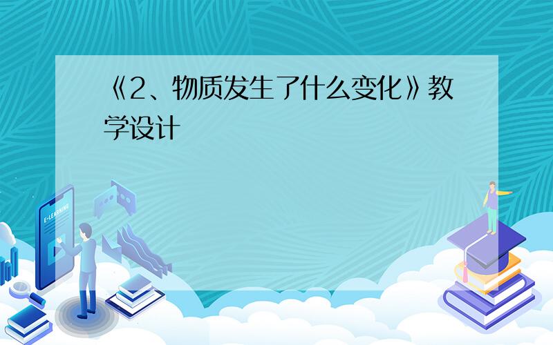 《2、物质发生了什么变化》教学设计