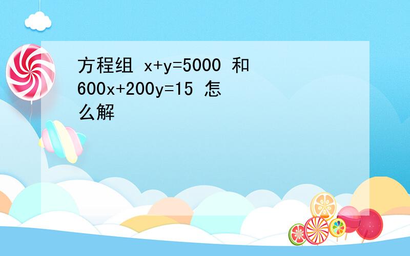 方程组 x+y=5000 和600x+200y=15 怎么解