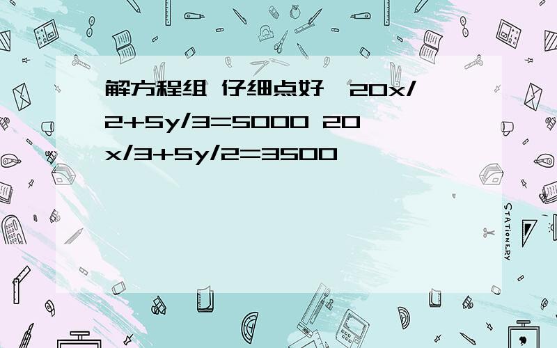 解方程组 仔细点好,20x/2+5y/3=5000 20x/3+5y/2=3500