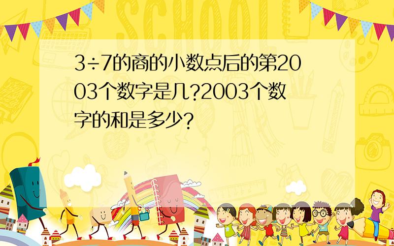 3÷7的商的小数点后的第2003个数字是几?2003个数字的和是多少?