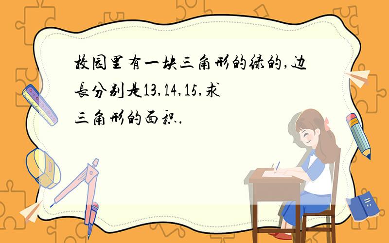 校园里有一块三角形的绿的,边长分别是13,14,15,求三角形的面积.