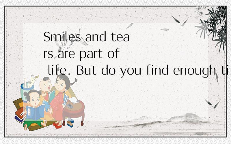 Smiles and tears are part of life. But do you find enough ti