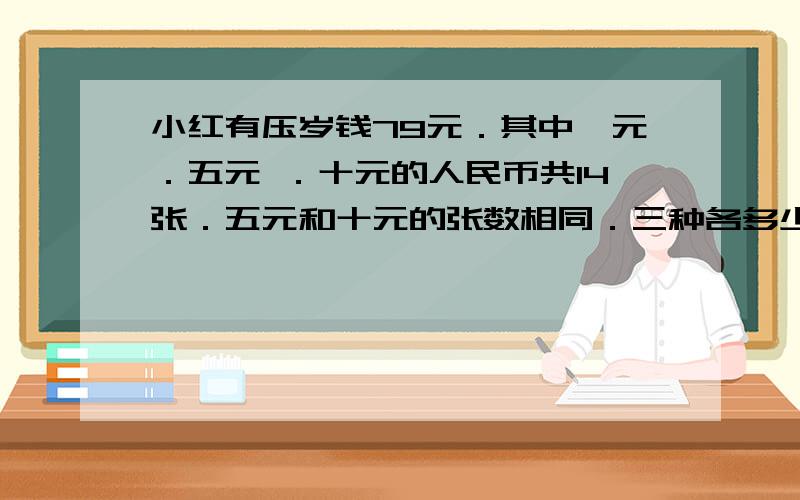 小红有压岁钱79元．其中一元．五元 ．十元的人民币共14张．五元和十元的张数相同．三种各多少元?