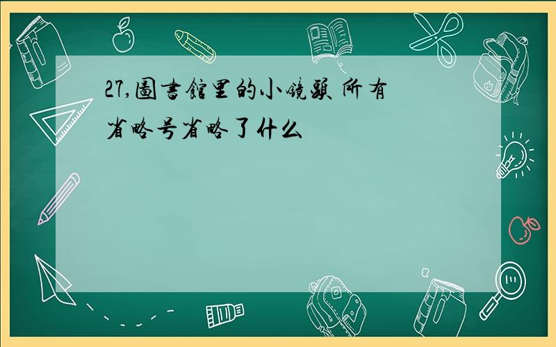 27,图书馆里的小镜头 所有省略号省略了什么