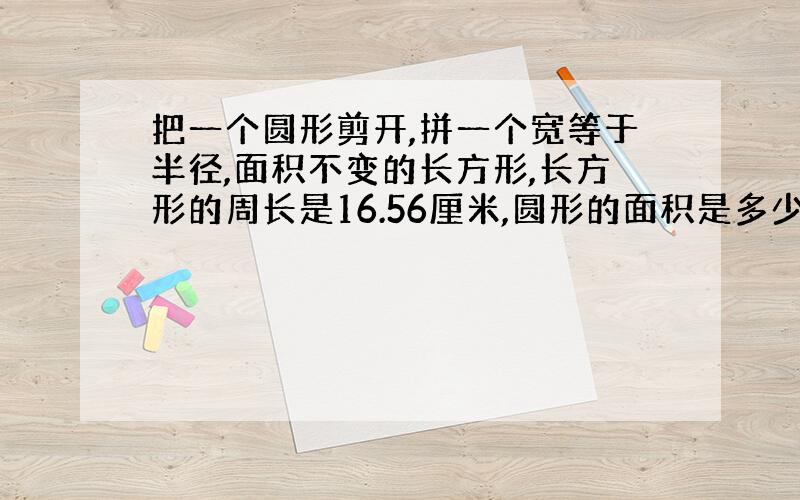 把一个圆形剪开,拼一个宽等于半径,面积不变的长方形,长方形的周长是16.56厘米,圆形的面积是多少?